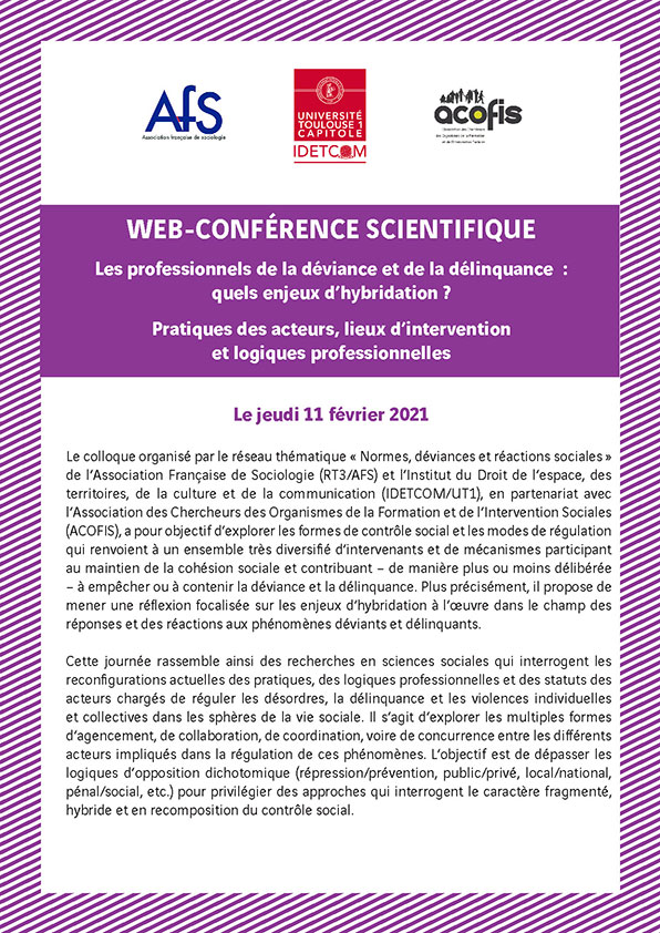 WEB - CONFERENCE SCIENTIFIQUE : Les professionnels de la déviance et de la délinquance : quels enjeux d’hybridation ? Pratiques des acteurs, lieux d’intervention et logiques professionnelles WEB - CONFERENCE SCIENTIFIQUE : Les professionnels de la déviance et de la délinquance : quels enjeux d’hybridation ? Pratiques des acteurs, lieux d’intervention et logiques professionnelles