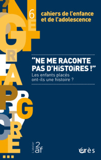 "Ne me raconte pas d'histoire !" - Les enfants placés ont-ils une histoire ? - Revue Cahiers de l'enfance et de l'adolescence "Ne me raconte pas d'histoire !" - Les enfants placés ont-ils une histoire ? - Revue Cahiers de l'enfance et de l'adolescence