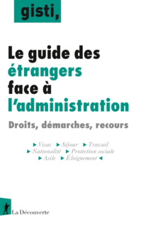 GISTI - Le guide des étrangers face à l’administration : droits, démarches, recours - 4e édition, juin 2022